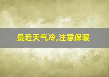 最近天气冷,注意保暖