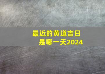 最近的黄道吉日是哪一天2024