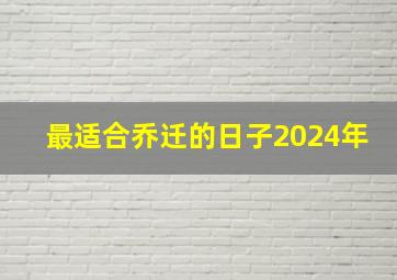 最适合乔迁的日子2024年