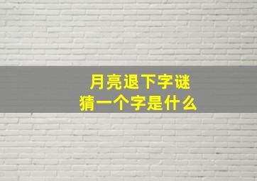 月亮退下字谜猜一个字是什么