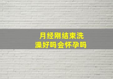 月经刚结束洗澡好吗会怀孕吗