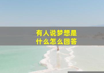 有人说梦想是什么怎么回答