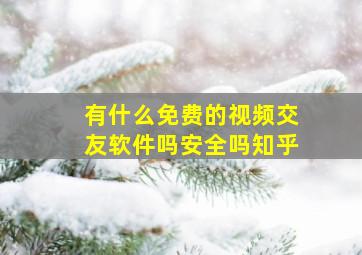 有什么免费的视频交友软件吗安全吗知乎