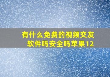 有什么免费的视频交友软件吗安全吗苹果12