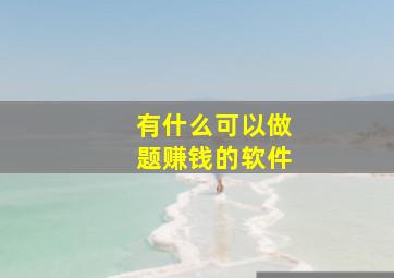 有什么可以做题赚钱的软件