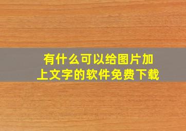 有什么可以给图片加上文字的软件免费下载