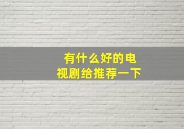 有什么好的电视剧给推荐一下