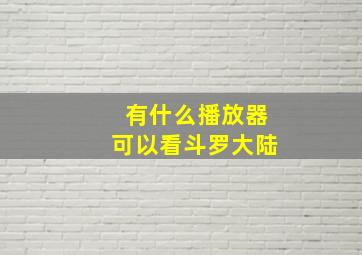 有什么播放器可以看斗罗大陆