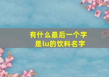 有什么最后一个字是lu的饮料名字