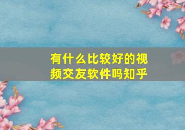 有什么比较好的视频交友软件吗知乎