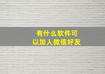 有什么软件可以加人微信好友