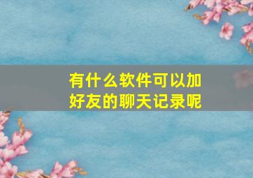 有什么软件可以加好友的聊天记录呢