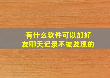 有什么软件可以加好友聊天记录不被发现的