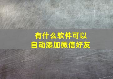 有什么软件可以自动添加微信好友