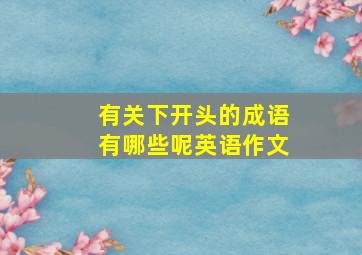 有关下开头的成语有哪些呢英语作文