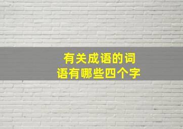 有关成语的词语有哪些四个字