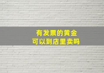 有发票的黄金可以到店里卖吗