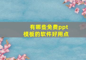 有哪些免费ppt模板的软件好用点