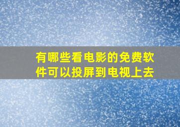 有哪些看电影的免费软件可以投屏到电视上去