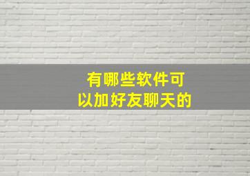 有哪些软件可以加好友聊天的