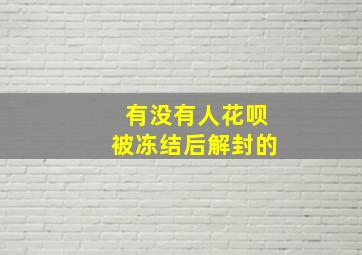 有没有人花呗被冻结后解封的