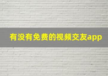 有没有免费的视频交友app