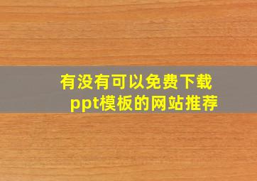 有没有可以免费下载ppt模板的网站推荐