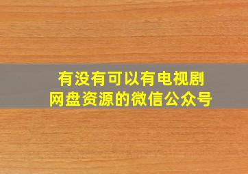 有没有可以有电视剧网盘资源的微信公众号