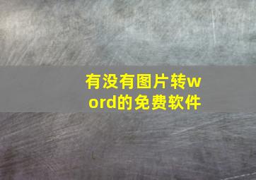 有没有图片转word的免费软件