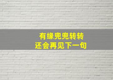 有缘兜兜转转还会再见下一句