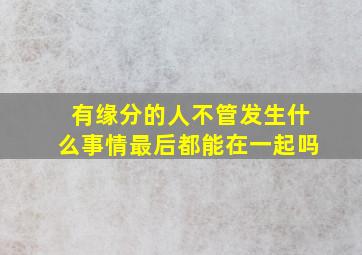 有缘分的人不管发生什么事情最后都能在一起吗