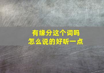 有缘分这个词吗怎么说的好听一点