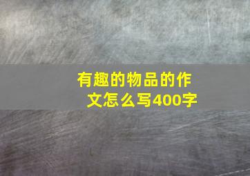 有趣的物品的作文怎么写400字