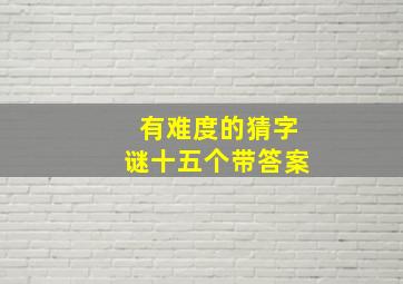 有难度的猜字谜十五个带答案