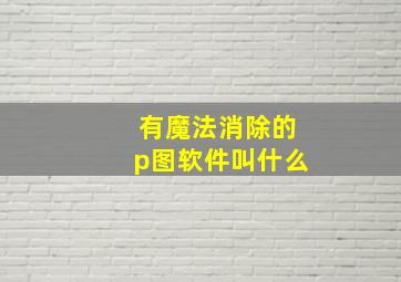 有魔法消除的p图软件叫什么