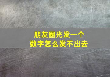 朋友圈光发一个数字怎么发不出去