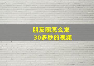 朋友圈怎么发30多秒的视频