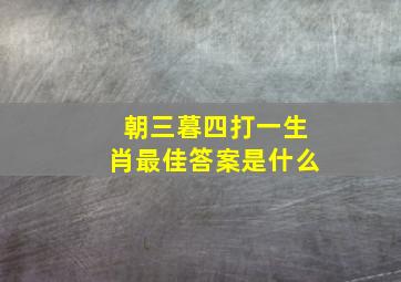 朝三暮四打一生肖最佳答案是什么