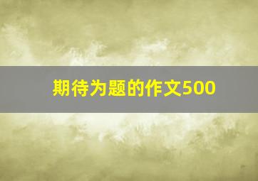 期待为题的作文500