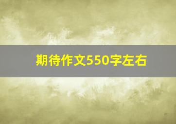 期待作文550字左右