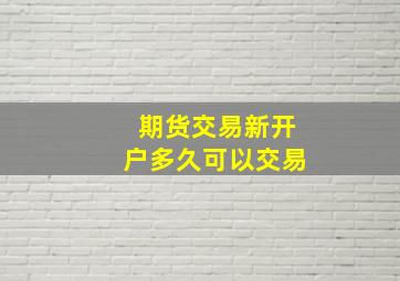 期货交易新开户多久可以交易