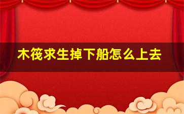 木筏求生掉下船怎么上去