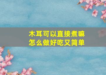 木耳可以直接煮嘛怎么做好吃又简单