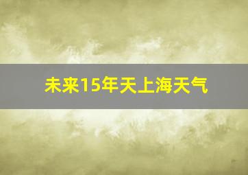 未来15年天上海天气