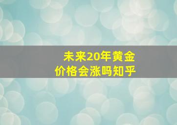 未来20年黄金价格会涨吗知乎