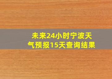 未来24小时宁波天气预报15天查询结果