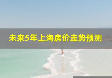 未来5年上海房价走势预测