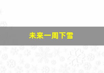 未来一周下雪