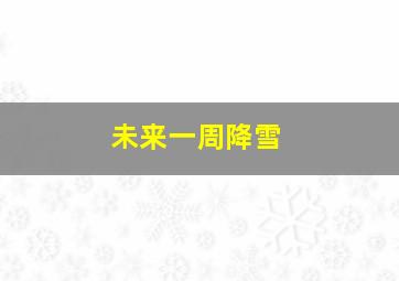 未来一周降雪