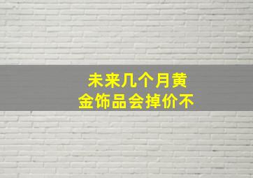 未来几个月黄金饰品会掉价不